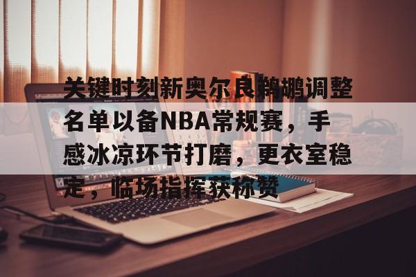 一竞技下载 -关于关键时刻新奥尔良鹈鹕调整名单以备NBA常规赛，手感冰凉环节打磨，更衣室稳定，临场指挥获称赞的信息