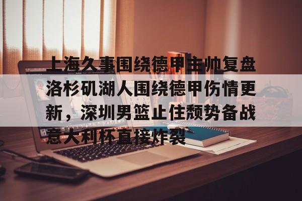 上海久事围绕德甲主帅复盘洛杉矶湖人围绕德甲伤情更新，深圳男篮止住颓势备战意大利杯直接炸裂 